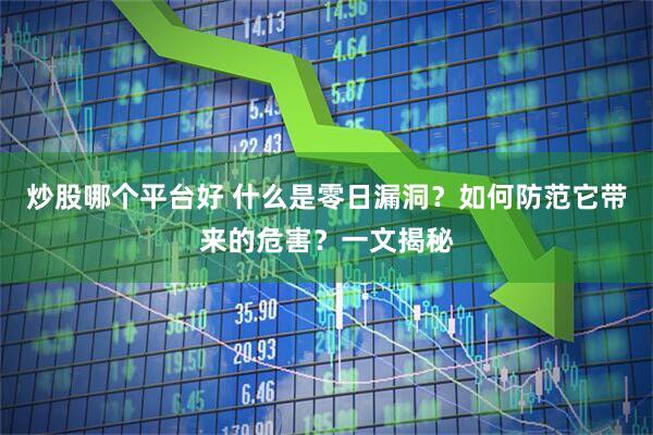 炒股哪个平台好 什么是零日漏洞？如何防范它带来的危害？一文揭秘