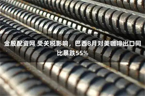 金股配资网 受关税影响，巴西8月对美咖啡出口同比暴跌55%
