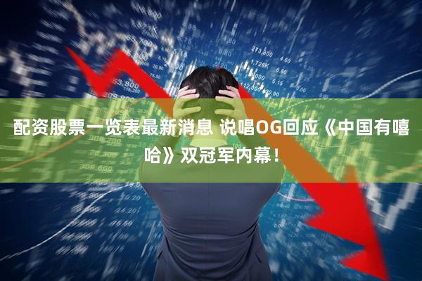 配资股票一览表最新消息 说唱OG回应《中国有嘻哈》双冠军内幕！