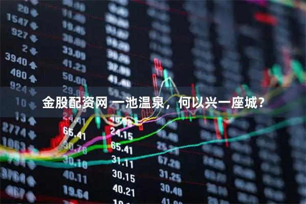金股配资网 一池温泉，何以兴一座城？