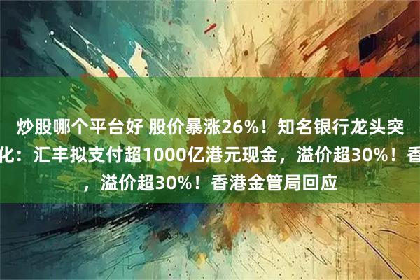 炒股哪个平台好 股价暴涨26%！知名银行龙头突然宣布拟私有化：汇丰拟支付超1000亿港元现金，溢价超30%！香港金管局回应