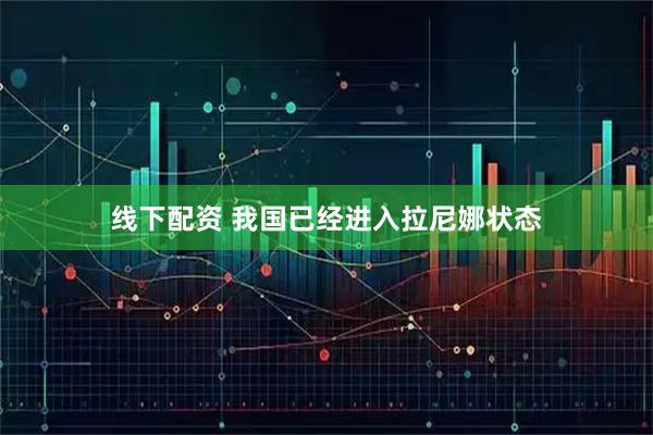 线下配资 我国已经进入拉尼娜状态