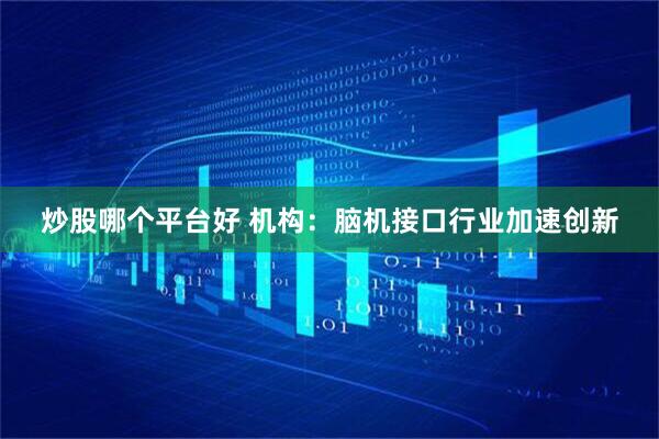 炒股哪个平台好 机构：脑机接口行业加速创新