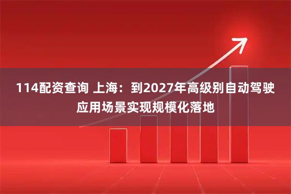 114配资查询 上海：到2027年高级别自动驾驶应用场景实现规模化落地