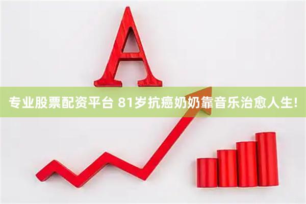 专业股票配资平台 81岁抗癌奶奶靠音乐治愈人生!