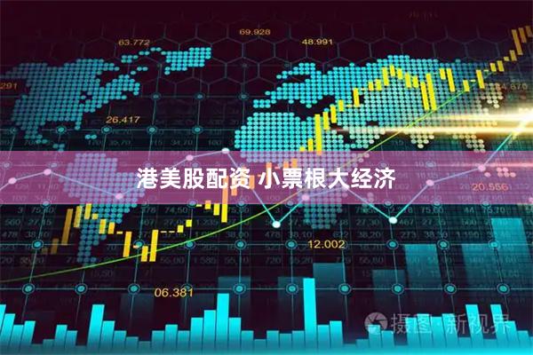 港美股配资 小票根大经济