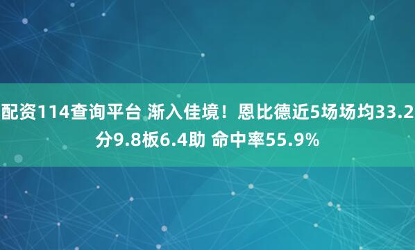 配资114查询平台 渐入佳境！恩比德近5场场均33.2分9.8板6.4助 命中率55.9%