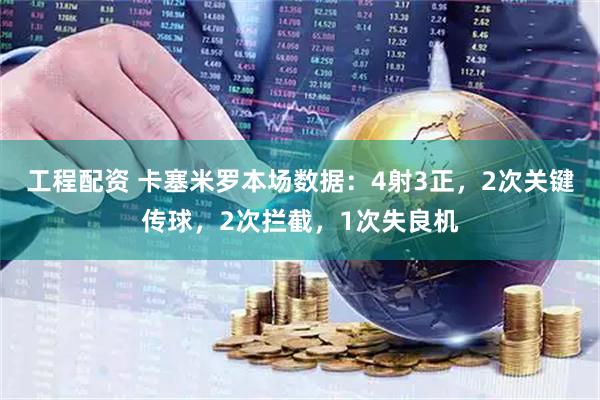 工程配资 卡塞米罗本场数据：4射3正，2次关键传球，2次拦截，1次失良机