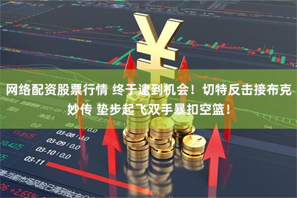 网络配资股票行情 终于逮到机会！切特反击接布克妙传 垫步起飞双手暴扣空篮！