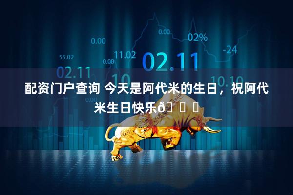 配资门户查询 今天是阿代米的生日，祝阿代米生日快乐🎂