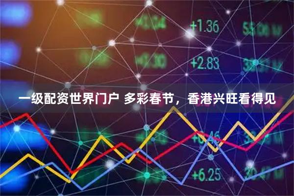 一级配资世界门户 多彩春节，香港兴旺看得见