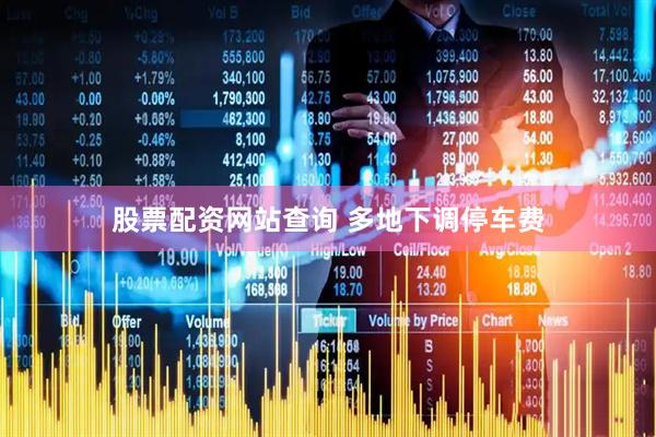 股票配资网站查询 多地下调停车费