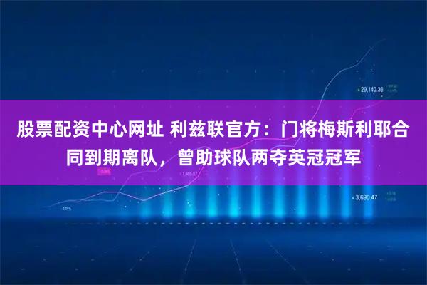 股票配资中心网址 利兹联官方：门将梅斯利耶合同到期离队，曾助球队两夺英冠冠军