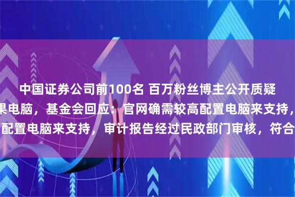 中国证券公司前100名 百万粉丝博主公开质疑韩红基金会采购万元苹果电脑，基金会回应：官网确需较高配置电脑来支持，审计报告经过民政部门审核，符合相关法规